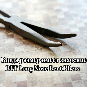 Когда размер имеет значение - Обзор BFT Long Nose Bent Pliers