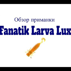 Видеообзор силиконовой приманки Fanatik Larva Lux по заказу Fmagazin