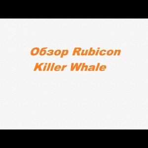 Видеообзор Rubicon Killer Whale по заказу Fmagazin.