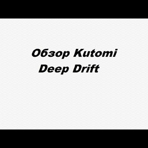 Видеообзор Kutomi Deep Drift по заказу Fmagazin.