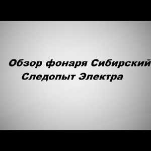 Видеообзор фонаря Сибирский Следопыт Электра по заказу Fmagazin.