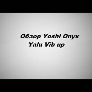 Видеообзор Yoshi Onyx Yalu Vib up по заказу Fmagazin.